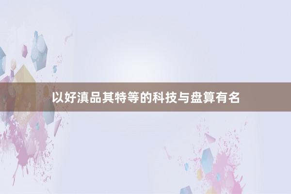 以好滇品其特等的科技与盘算有名